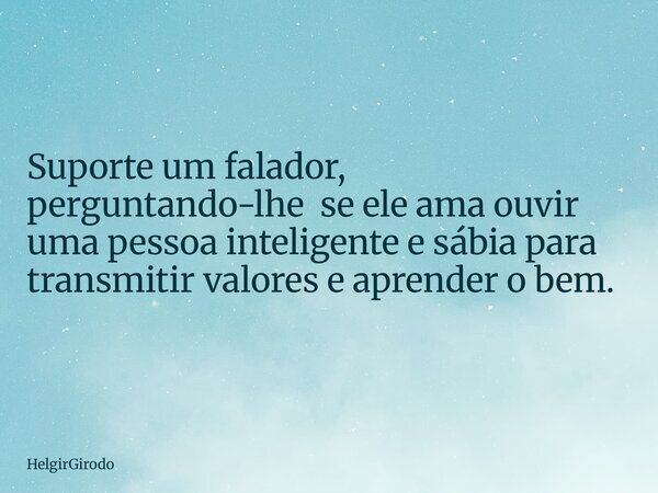 Suporte um falador, perguntando-lhe se ele ama ouvir uma pessoa inteligente e sábia para transmitir valores e aprender o bem.... Frase de HelgirGirodo.