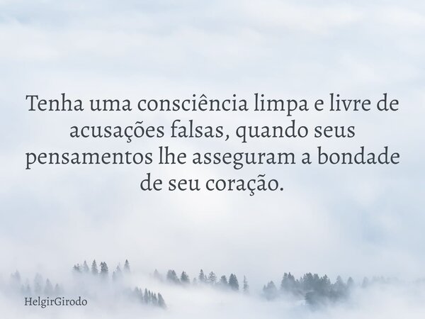 Tenha uma consciência limpa e livre de acusações falsas, quando seus pensamentos lhe asseguram a bondade de seu coração.... Frase de HelgirGirodo.
