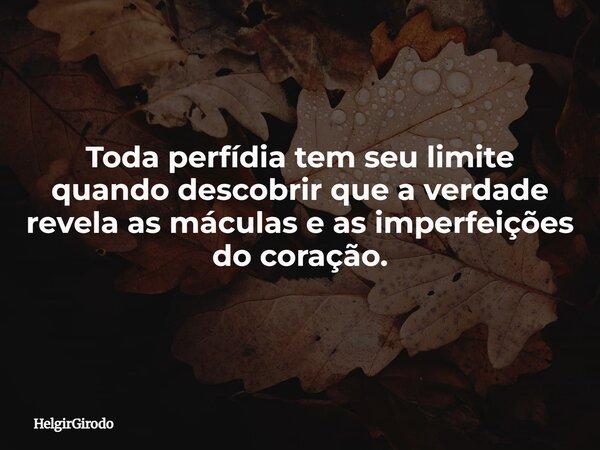 Toda perfídia tem seu limite quando descobrir que a verdade revela as máculas e as imperfeições do coração.... Frase de HelgirGirodo.