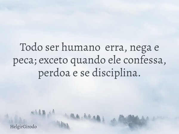 Todo ser humano erra, nega e peca; exceto quando ele confessa, perdoa e se disciplina.... Frase de HelgirGirodo.