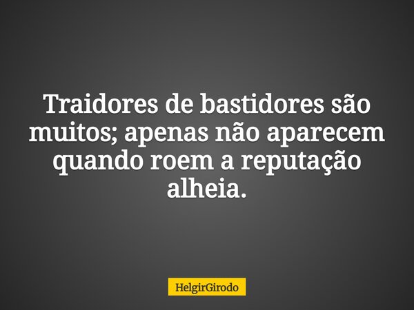 Traidores de bastidores são muitos; apenas não aparecem quando roem a reputação alheia.... Frase de HelgirGirodo.
