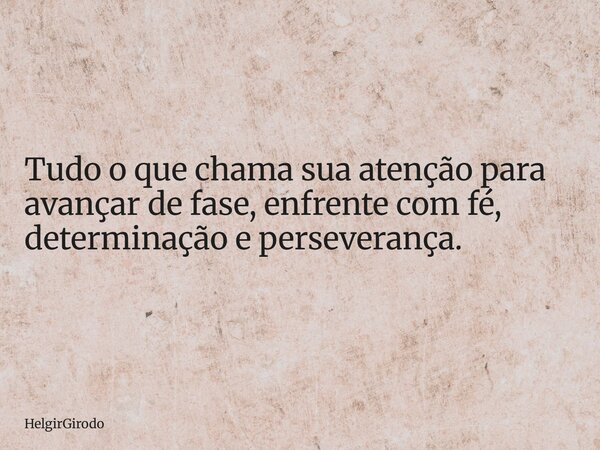 Tudo o que chama sua atenção para avançar de fase, enfrente com fé, determinação e perseverança.... Frase de HelgirGirodo.