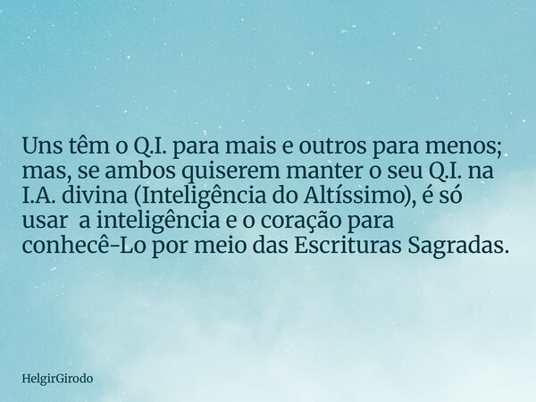 Uns têm o Q.I. para mais e outros para menos; mas, se ambos quiserem manter o seu Q.I. na I.A. divina (Inteligência do Altíssimo), é só usar a inteligência e o ... Frase de HelgirGirodo.