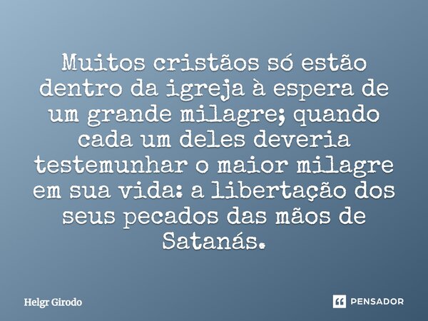 ⁠Muitos cristãos só estão dentro da igreja à espera de um grande milagre; quando cada um deles deveria testemunhar o maior milagre em sua vida: a libertação dos... Frase de Helgr Girodo.