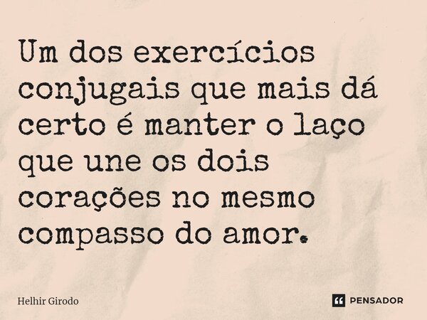 ⁠Um dos exercícios conjugais que mais dá certo é manter o laço que une os dois corações no mesmo compasso do amor.... Frase de Helhir Girodo.