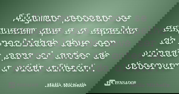 Algumas pessoas se esquecem que e o espelho da realidade deve ser virado para si antes de observar a vida alheia!.... Frase de Hélia Michelin.