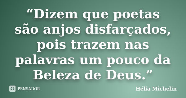 “Dizem que poetas são anjos disfarçados, pois trazem nas palavras um pouco da Beleza de Deus.”... Frase de Hélia Michelin.