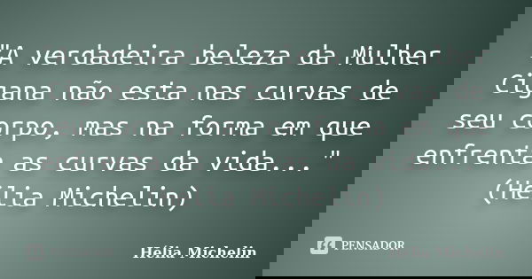"A verdadeira beleza da Mulher Cigana não esta nas curvas de seu corpo, mas na forma em que enfrenta as curvas da vida..." (Hélia Michelin)... Frase de Hélia Michelin.