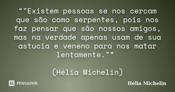 “"Existem pessoas se nos cercam que são como serpentes, pois nos faz pensar que são nossos amigos, mas na verdade apenas usam de sua astucia e veneno para ... Frase de Hélia Michelin.