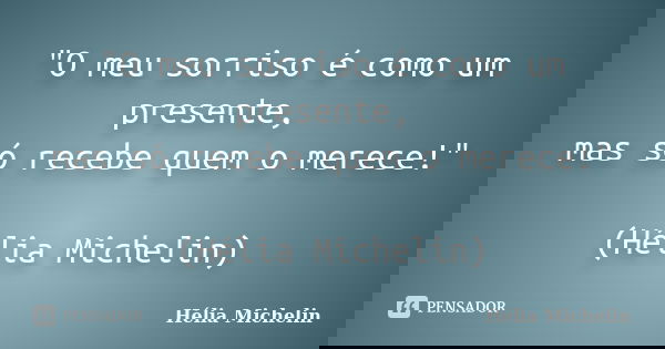 "O meu sorriso é como um presente, mas só recebe quem o merece!" (Hélia Michelin)... Frase de Hélia Michelin.