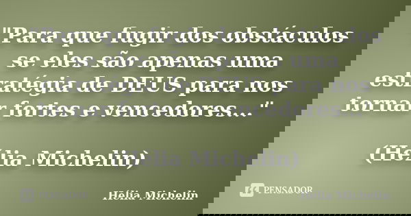 "Para que fugir dos obstáculos se eles são apenas uma estratégia de DEUS para nos tornar fortes e vencedores..." (Hélia Michelin)... Frase de Hélia Michelin.