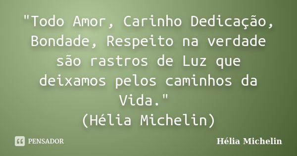 "Todo Amor, Carinho Dedicação, Bondade, Respeito na verdade são rastros de Luz que deixamos pelos caminhos da Vida." (Hélia Michelin)... Frase de Hélia Michelin.