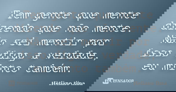 Tem gente que mente dizendo que não mente. Não sei mentir por isso digo a verdade, eu minto também.... Frase de Heliano lima.