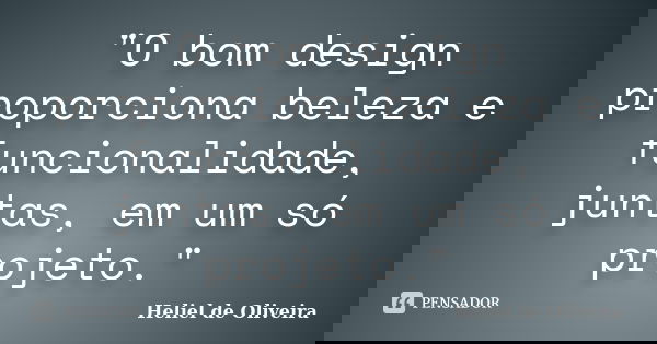 "O bom design proporciona beleza e funcionalidade, juntas, em um só projeto."... Frase de Heliel de Oliveira.