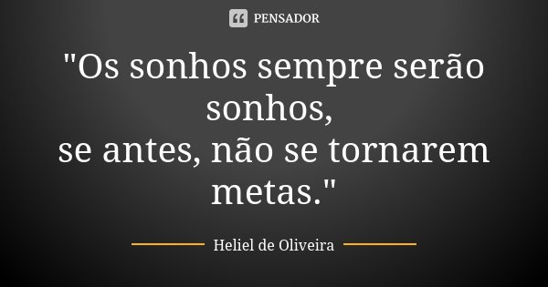 "Os sonhos sempre serão sonhos, se antes, não se tornarem metas."... Frase de Heliel de Oliveira.
