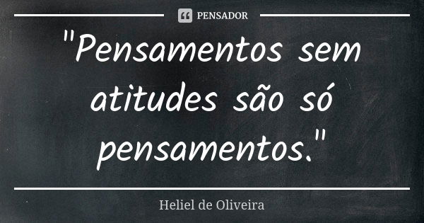 "Pensamentos sem atitudes são só pensamentos."... Frase de Heliel de Oliveira.