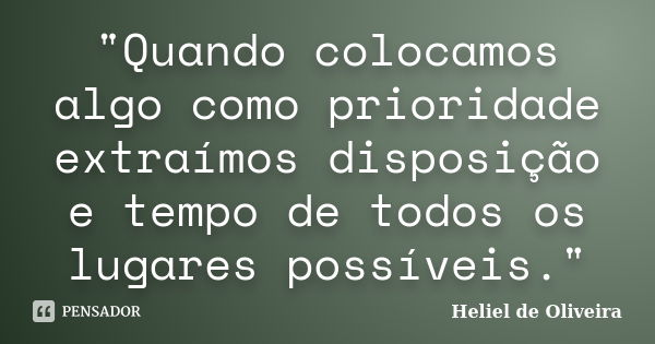 "Quando colocamos algo como prioridade extraímos disposição e tempo de todos os lugares possíveis."... Frase de Heliel de Oliveira.