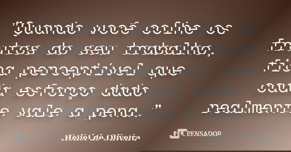 "Quando você colhe os frutos do seu trabalho, fica perceptível que cada esforço dado realmente vale a pena."... Frase de Heliel de Oliveira.