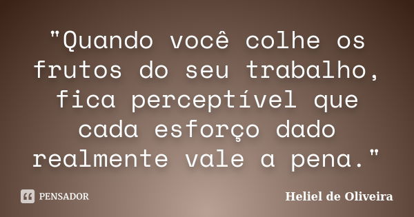 "Quando você colhe os frutos do seu trabalho, fica perceptível que cada esforço dado realmente vale a pena."... Frase de Heliel de Oliveira.