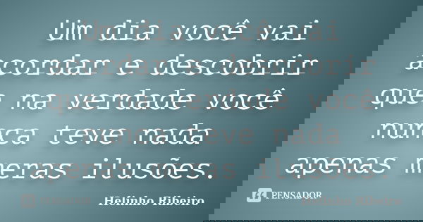 Um dia você vai acordar e descobrir que na verdade você nunca teve nada apenas meras ilusões.... Frase de Helinho Ribeiro.