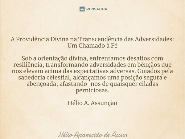 ⁠A Providência Divina na Transcendência das Adversidades: Um Chamado à Fé Sob a orientação divina, enfrentamos desafios com resiliência, transformando adversida... Frase de Hélio Aparecido de Assunção.