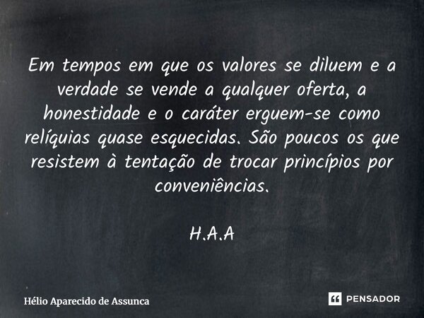 Em tempos em que os valores se diluem e a verdade se vende a qualquer oferta, a honestidade e o caráter erguem-se como relíquias quase esquecidas. São poucos o... Frase de Hélio Aparecido de Assunção.