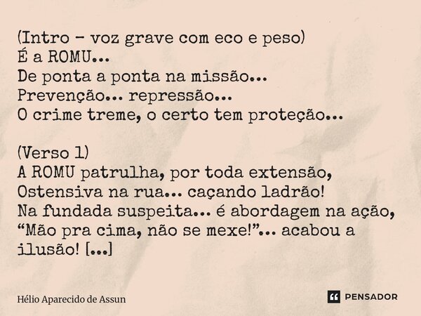 (Intro – voz grave com eco e peso) É a ROMU… De ponta a ponta na missão… Prevenção… repressão… O crime treme, o certo tem proteção… (Verso 1) A ROMU patrulha, ... Frase de Hélio Aparecido de Assunção.
