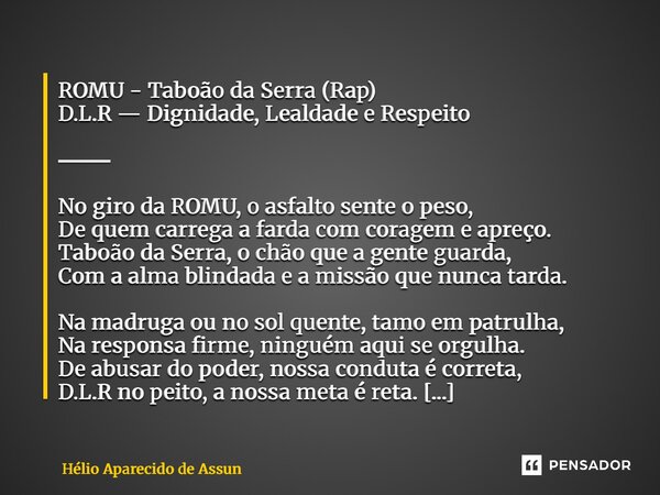 ROMU - Taboão da Serra (Rap) D.L.R — Dignidade, Lealdade e Respeito ⸻ No giro da ROMU, o asfalto sente o peso, De quem carrega a farda com coragem e apreço. Ta... Frase de Hélio Aparecido de Assunção.