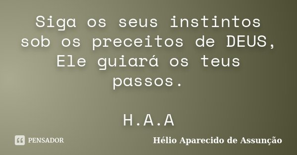 Siga os seus instintos sob os preceitos de DEUS, Ele guiará os teus passos. H.A.A... Frase de Hélio Aparecido de Assunção.