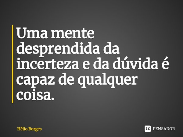 ⁠Uma mente desprendida da incerteza e da dúvida é capaz de qualquer coisa.... Frase de Hélio Borges.