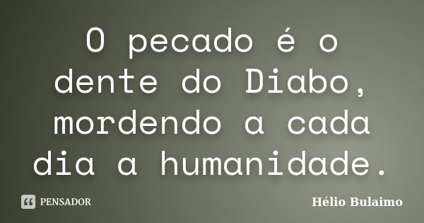 O pecado é o dente do Diabo, mordendo a cada dia a humanidade.... Frase de Hélio Bulaimo.