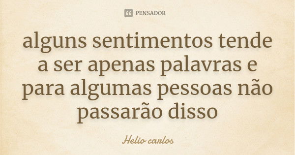 alguns sentimentos tende a ser apenas palavras e para algumas pessoas não passarão disso... Frase de Helio carlos.