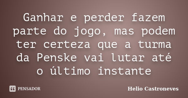 Ganhar e perder fazem parte do jogo, mas podem ter certeza que a turma da Penske vai lutar até o último instante... Frase de Helio Castroneves.