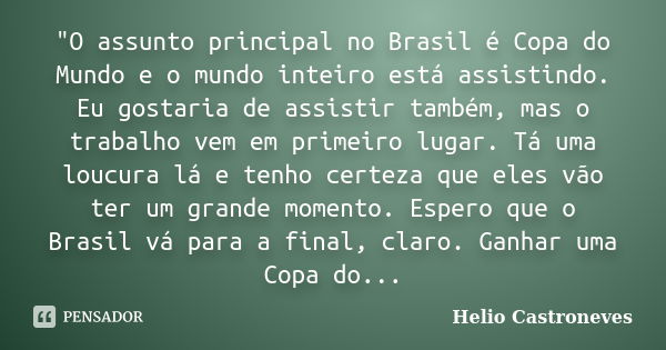 "O assunto principal no Brasil é Copa do Mundo e o mundo inteiro está assistindo. Eu gostaria de assistir também, mas o trabalho vem em primeiro lugar. Tá ... Frase de Hélio Castroneves.