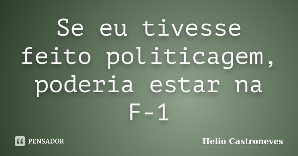 Se eu tivesse feito politicagem, poderia estar na F-1... Frase de Hélio Castroneves.