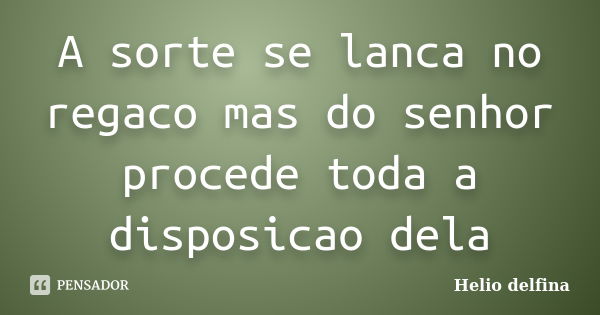 A sorte se lanca no regaco mas do senhor procede toda a disposicao dela... Frase de Helio delfina.