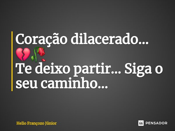 ⁠Coração dilacerado... 💔🥀 Te deixo partir... Siga o seu caminho...... Frase de Hélio Françozo Junior.