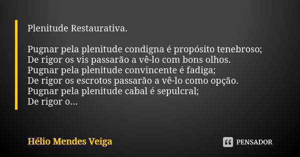 Plenitude Restaurativa. Pugnar pela plenitude condigna é propósito tenebroso; De rigor os vis passarão a vê-lo com bons olhos. Pugnar pela plenitude convincente... Frase de Hélio Mendes Veiga.