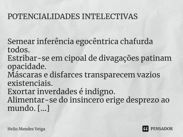 POTENCIALIDADES INTELECTIVAS Semear inferência egocêntrica chafurda todos. Estribar-se em cipoal de divagações patinam opacidade. Máscaras e disfarces transpare... Frase de Hélio Mendes Veiga.