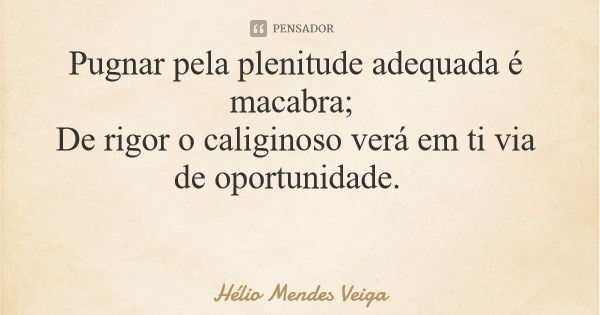 Pugnar pela plenitude adequada é macabra; De rigor o caliginoso verá em ti via de oportunidade.... Frase de Hélio Mendes Veiga.