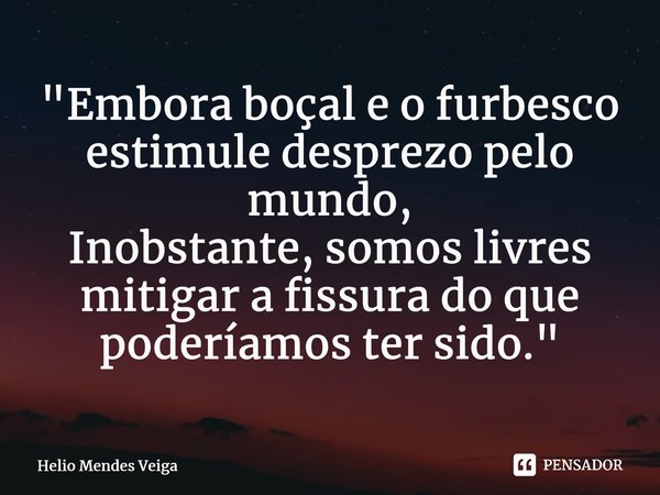 "⁠Embora boçal e o furbesco estimule desprezo pelo mundo, Inobstante, somos livres mitigar a fissura do que poderíamos ter sido."... Frase de Hélio Mendes Veiga.