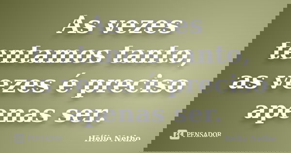 As vezes tentamos tanto, as vezes é preciso apenas ser.... Frase de Hélio Netho.