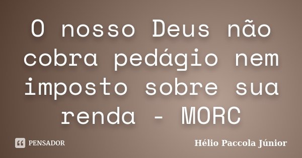 O nosso Deus não cobra pedágio nem imposto sobre sua renda - MORC... Frase de Hélio Paccola Júnior.