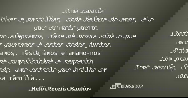 Irmã casula Viver e partilhar, toda beleza do amor, é o que eu mais quero. Contigo alegramos, faze de nossa vida o que mais queremos é estes todos juntos. Brinc... Frase de Hélio Pereira Banhos.