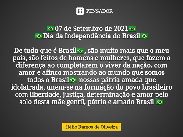 ⁠🇧🇷07 de Setembro de 2021🇧🇷 🇧🇷Dia da Independência do Brasil🇧🇷 De tudo que é Brasil🇧🇷, são muito mais que o meu país, são feitos de homens e mulheres, que fazem... Frase de Hélio Ramos de Oliveira.