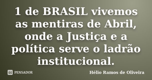 1 de BRASIL vivemos as mentiras de Abril, onde a Justiça e a política serve o ladrão institucional.... Frase de Hélio Ramos de Oliveira.