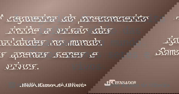 A cegueira do preconceito inibe a visão das igualdades no mundo. Somos apenas seres e vivos.... Frase de Hélio Ramos de Oliveira.