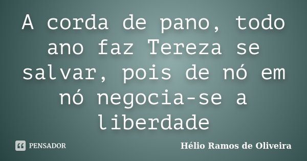 A corda de pano, todo ano faz Tereza se salvar, pois de nó em nó negocia-se a liberdade... Frase de Hélio Ramos de Oliveira.
