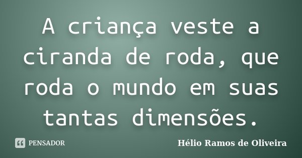 A criança veste a ciranda de roda, que roda o mundo em suas tantas dimensões.... Frase de Hélio Ramos de Oliveira.