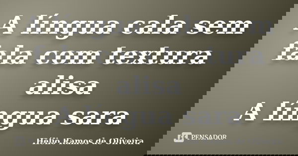 A língua cala sem fala com textura alisa A língua sara... Frase de Hélio Ramos de Oliveira.